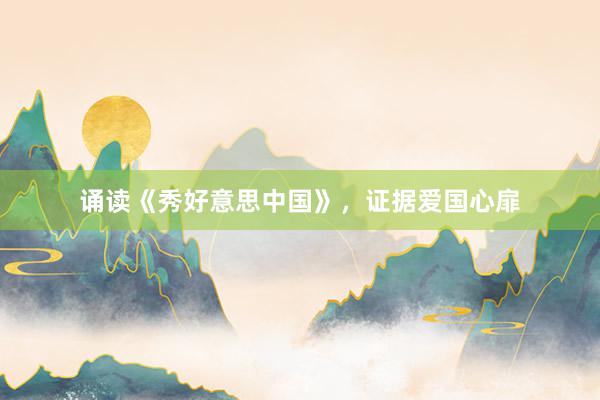 诵读《秀好意思中国》，证据爱国心扉