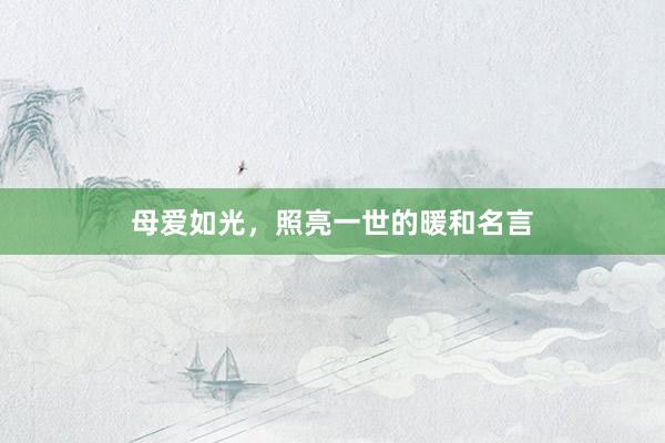 母爱如光，照亮一世的暖和名言