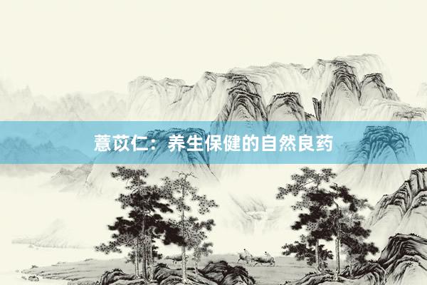 薏苡仁：养生保健的自然良药