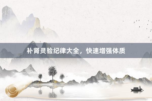 补肾灵验纪律大全，快速增强体质