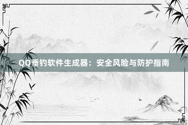 QQ垂钓软件生成器：安全风险与防护指南
