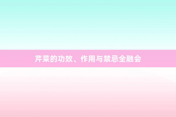 芹菜的功效、作用与禁忌全融会