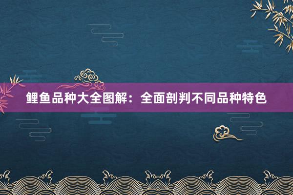 鲤鱼品种大全图解：全面剖判不同品种特色