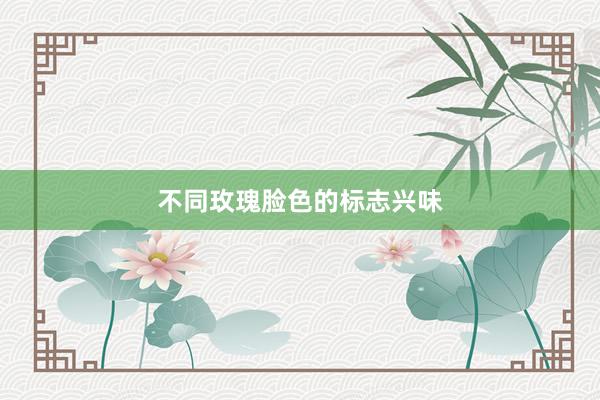 不同玫瑰脸色的标志兴味
