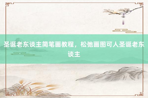 圣诞老东谈主简笔画教程，松弛画图可人圣诞老东谈主