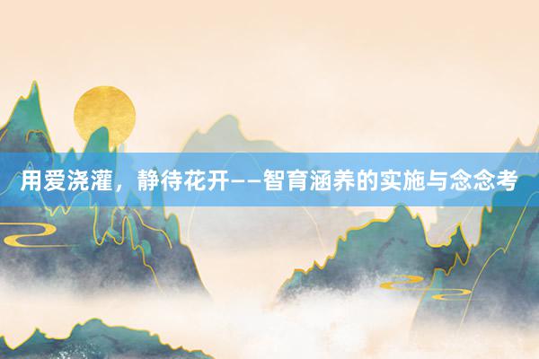 用爱浇灌,静待花开——智育涵养的实施与念念考