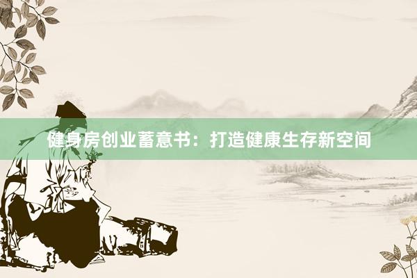 健身房创业蓄意书：打造健康生存新空间